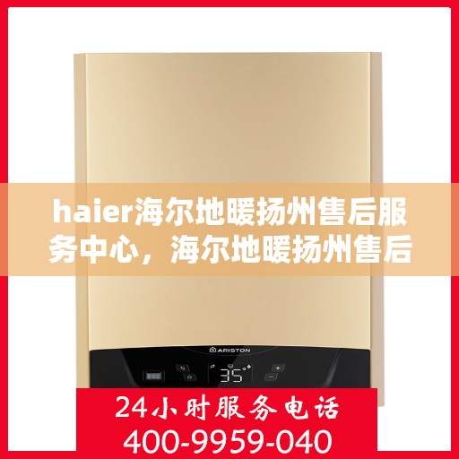 haier海尔地暖扬州售后服务中心，海尔地暖扬州售后服务中心，专业维修与优质服务并行