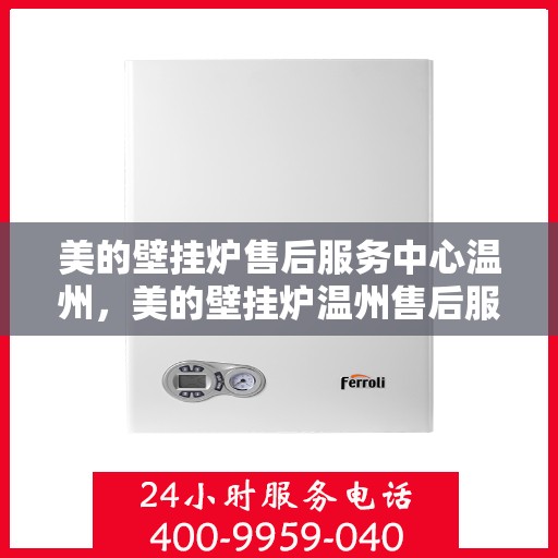 美的壁挂炉售后服务中心温州，美的壁挂炉温州售后服务中心，专业维修，温暖您的家
