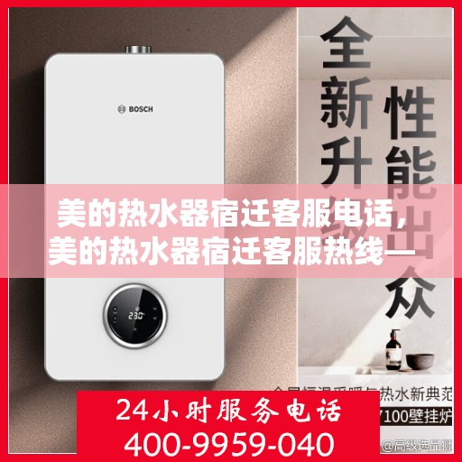 美的热水器宿迁客服电话，美的热水器宿迁客服热线——专业解答，温暖您的生活