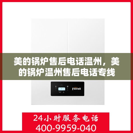 美的锅炉售后电话温州，美的锅炉温州售后电话专线