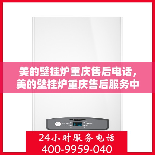 美的壁挂炉重庆售后电话，美的壁挂炉重庆售后服务中心联系电话