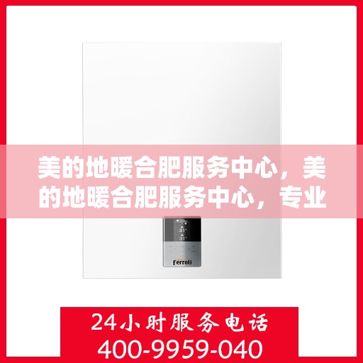 美的地暖合肥服务中心，美的地暖合肥服务中心，专业温暖，贴心服务