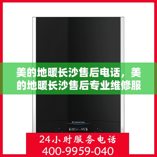 美的地暖长沙售后电话，美的地暖长沙售后专业维修服务电话
