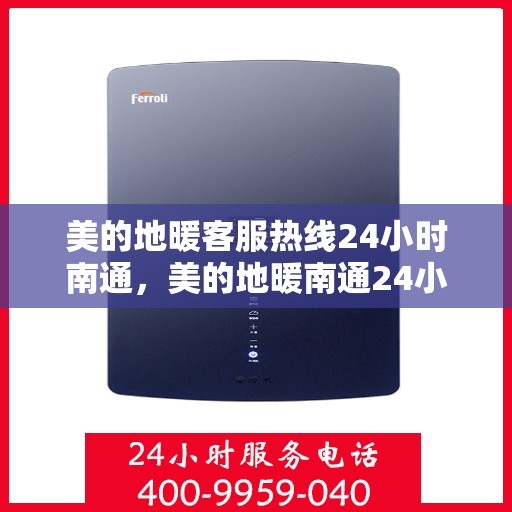 美的地暖客服热线24小时南通，美的地暖南通24小时客服热线，专业解答您的温暖需求