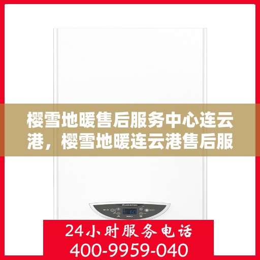 樱雪地暖售后服务中心连云港，樱雪地暖连云港售后服务中心，专业服务，温暖您的冬日生活