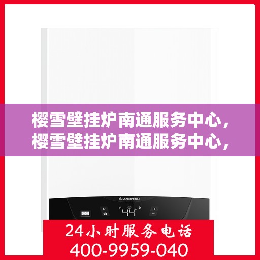 樱雪壁挂炉南通服务中心，樱雪壁挂炉南通服务中心，专业维修与优质服务并行