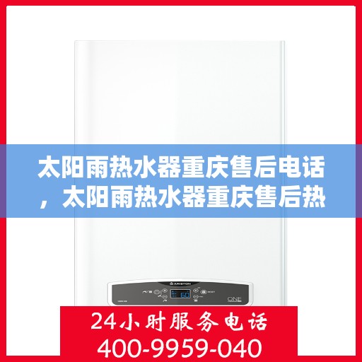 太阳雨热水器重庆售后电话，太阳雨热水器重庆售后热线及维修服务指南