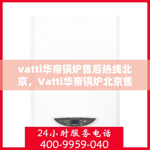 vatti华帝锅炉售后热线北京，Vatti华帝锅炉北京售后热线，专业维修，贴心服务
