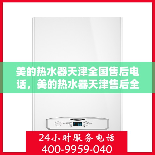 美的热水器天津全国售后电话，美的热水器天津售后全国服务热线公布