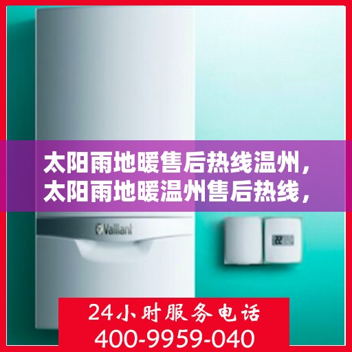 太阳雨地暖售后热线温州，太阳雨地暖温州售后热线，专业维修，温暖您的生活