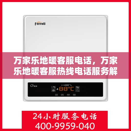万家乐地暖客服电话，万家乐地暖客服热线电话服务解析