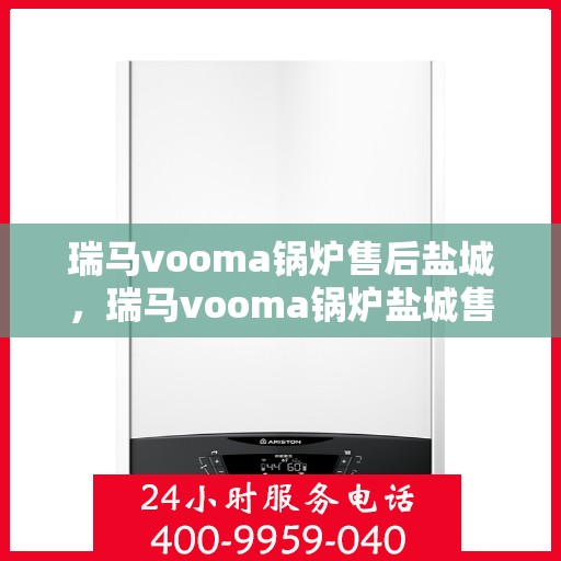 瑞马vooma锅炉售后盐城，瑞马vooma锅炉盐城售后服务中心，专业团队为您提供贴心服务