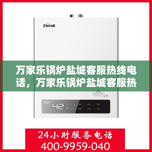 万家乐锅炉盐城客服热线电话，万家乐锅炉盐城客服热线电话公布，专业服务就在您身边！