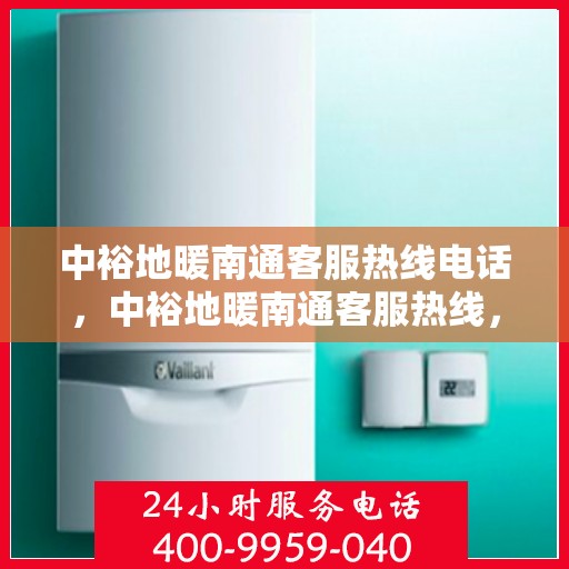 中裕地暖南通客服热线电话，中裕地暖南通客服热线，专业解答，温暖您的每一个冬天