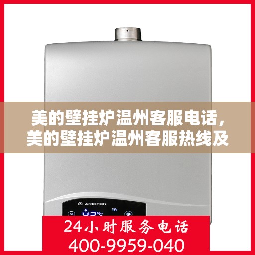 美的壁挂炉温州客服电话，美的壁挂炉温州客服热线及售后服务支持