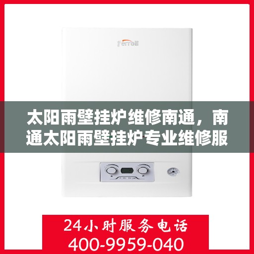 太阳雨壁挂炉维修南通，南通太阳雨壁挂炉专业维修服务