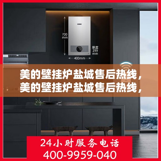 美的壁挂炉盐城售后热线，美的壁挂炉盐城售后热线，专业维修与贴心服务同步进行