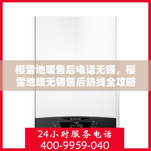 樱雪地暖售后电话无锡，樱雪地暖无锡售后热线全攻略