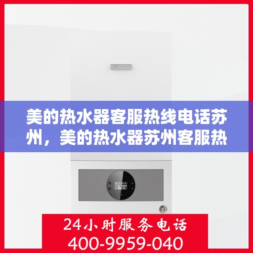 美的热水器客服热线电话苏州，美的热水器苏州客服热线电话详解