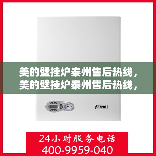 美的壁挂炉泰州售后热线，美的壁挂炉泰州售后热线，专业维修与贴心服务同步进行