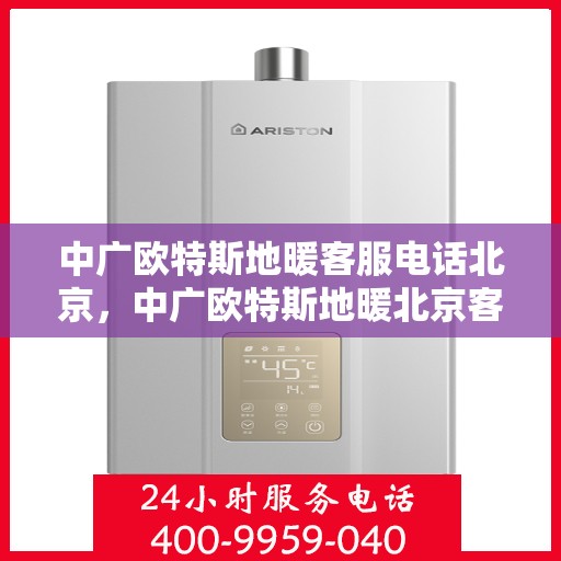 中广欧特斯地暖客服电话北京，中广欧特斯地暖北京客服热线及咨询电话号码