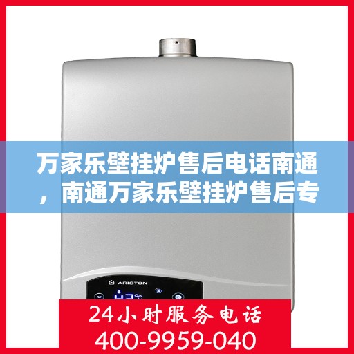 万家乐壁挂炉售后电话南通，南通万家乐壁挂炉售后专业维修服务电话