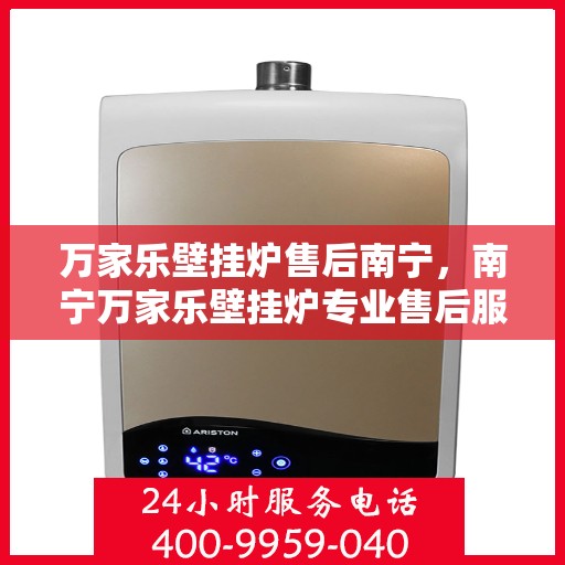万家乐壁挂炉售后南宁，南宁万家乐壁挂炉专业售后服务支持