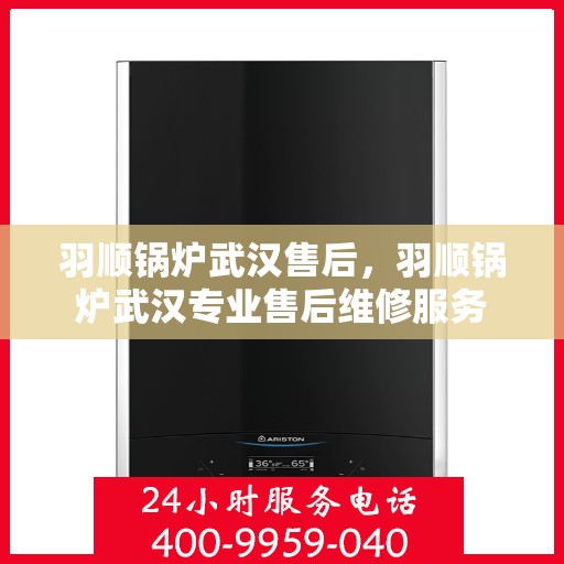 羽顺锅炉武汉售后，羽顺锅炉武汉专业售后维修服务