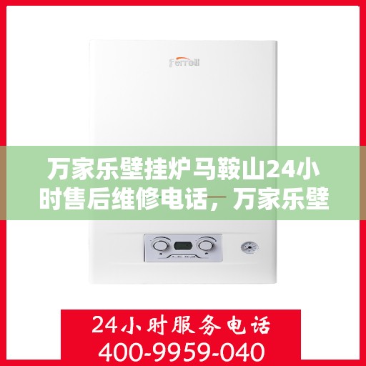 万家乐壁挂炉马鞍山24小时售后维修电话，万家乐壁挂炉马鞍山全天候售后维修热线公布！