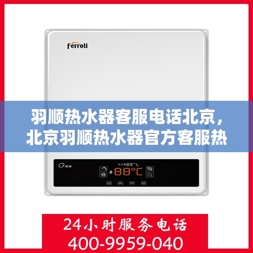 羽顺热水器客服电话北京，北京羽顺热水器官方客服热线