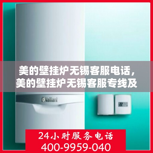 美的壁挂炉无锡客服电话，美的壁挂炉无锡客服专线及售后支持服务