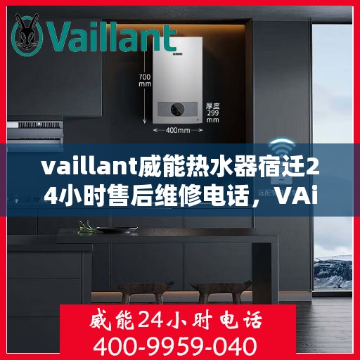 vaillant威能热水器宿迁24小时售后维修电话，VAillant威能热水器宿迁全天候售后维修服务热线